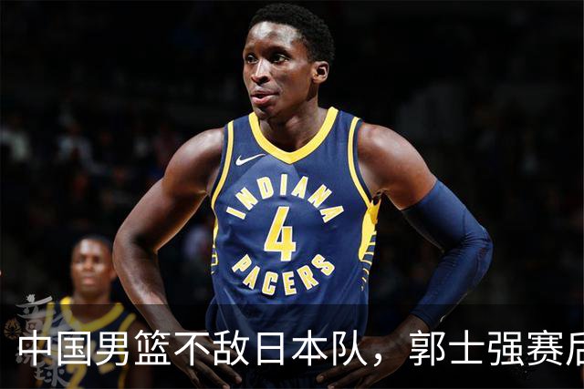 中国男篮不敌日本队，郭士强赛后发声